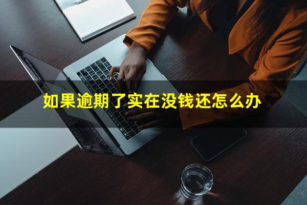 如果逾期了实在没钱还怎么办
