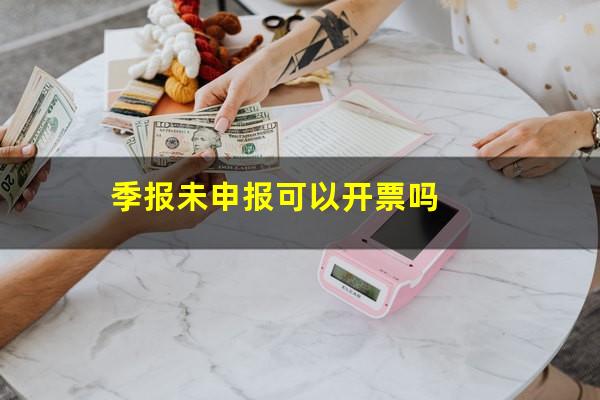 季报未申报可以开票吗