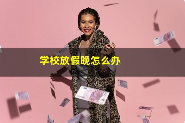 学校放假晚怎么办