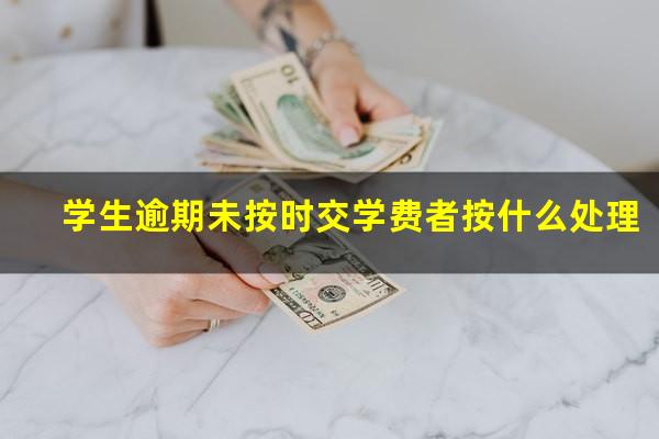 学生逾期未按时交学费者按什么处理