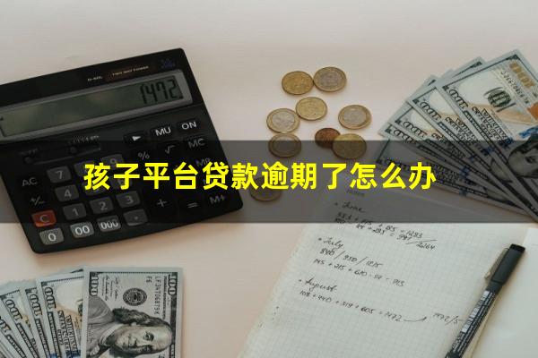 孩子平台贷款逾期了怎么办