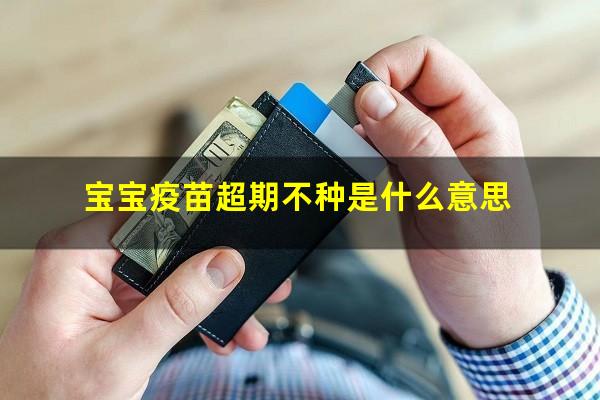 宝宝疫苗超期不种是什么意思