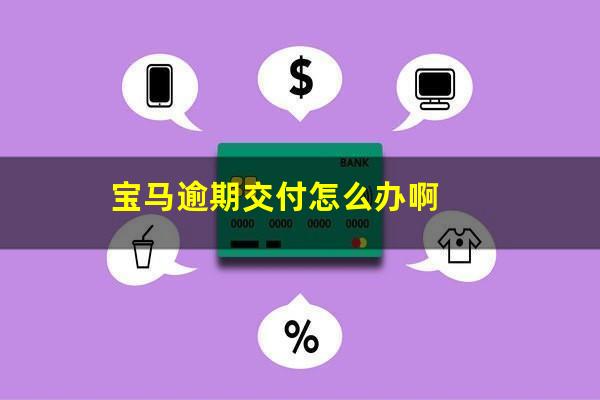 宝马逾期交付怎么办啊