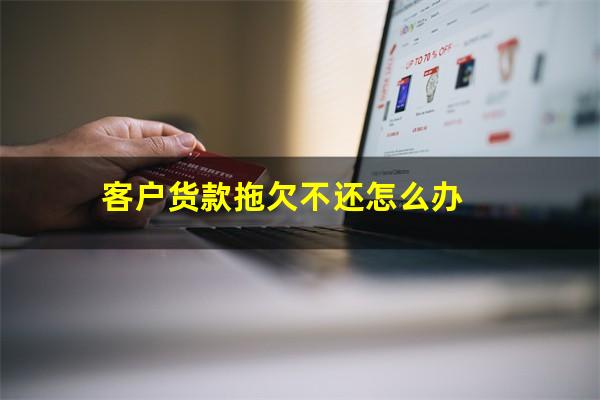 客户货款拖欠不还怎么办