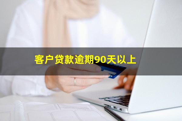 客户贷款逾期90天以上