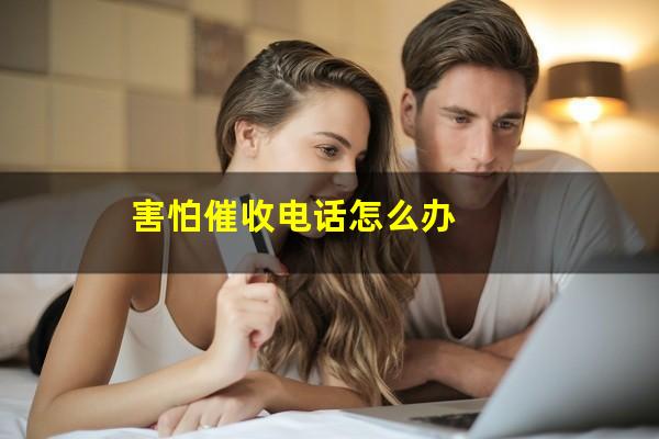 害怕催收电话怎么办