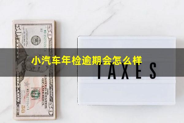 小汽车年检逾期会怎么样