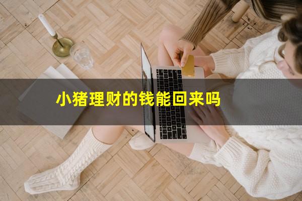 小猪理财的钱能回来吗