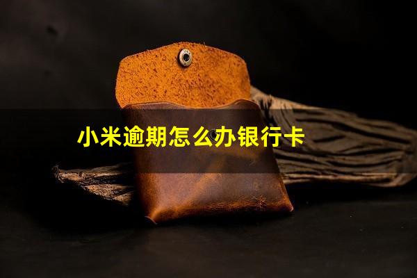 小米逾期怎么办银行卡