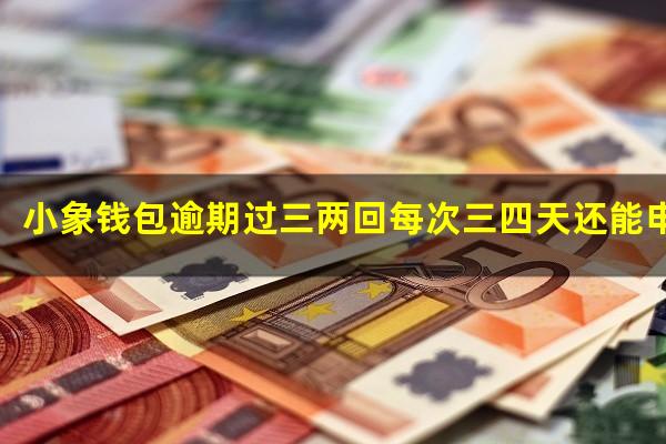 小象钱包逾期过三两回每次三四天还能申请贷款么