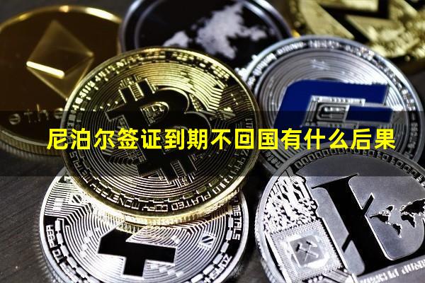 尼泊尔签证到期不回国有什么后果