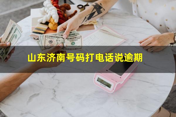 山东济南号码打电话说逾期