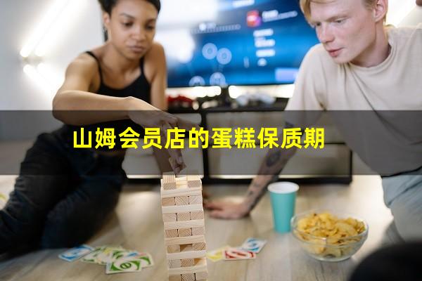 山姆会员店的蛋糕保质期