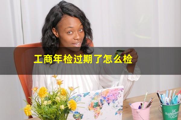 工商年检过期了怎么检