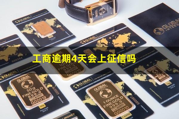 工行逾期5天会上征信吗?工商逾期4天会上征信吗?