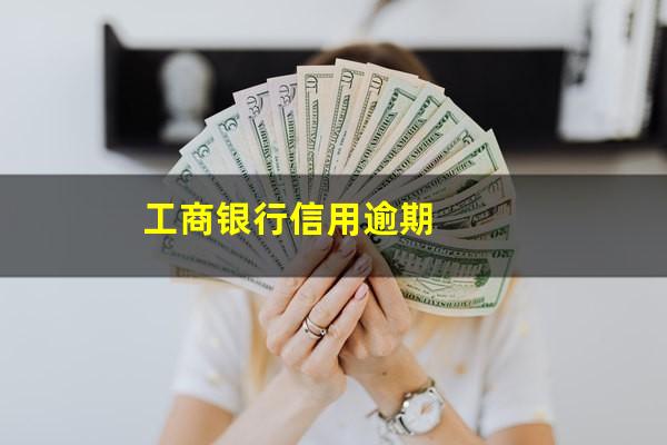 工商银行的信用卡逾期会产生什么后果?工商银行信用逾期?