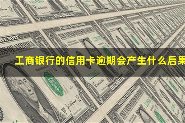 ?工商银行的信用卡逾期会产生什么后果?