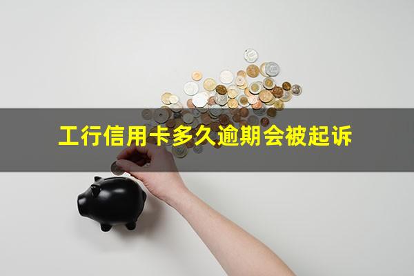 工商银行的信用卡宽限期有几天?工行信用卡多久逾期会被起诉?