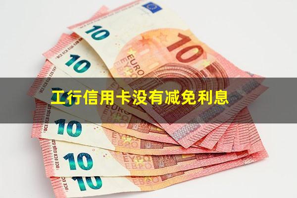 工银信用卡 免年费?工行信用卡没有减免利息?