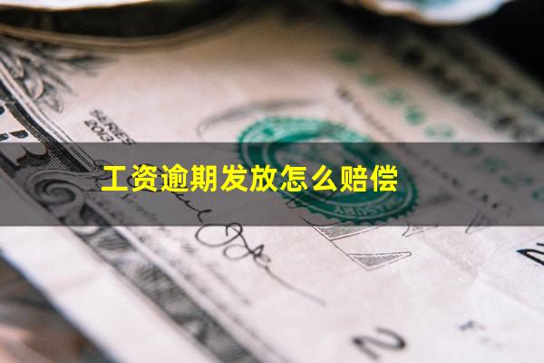 工资逾期发放怎么赔偿
