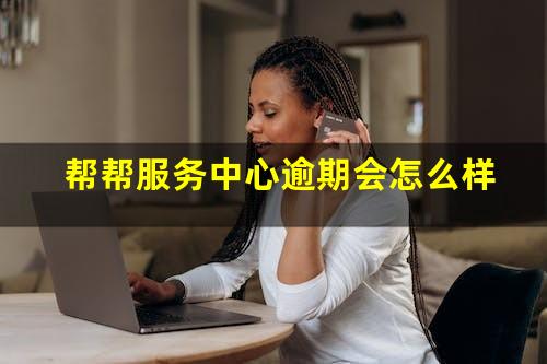 帮帮服务中心逾期会怎么样