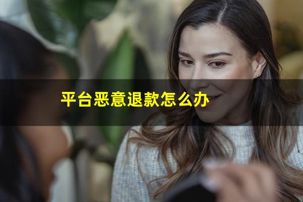 平台恶意退款怎么办