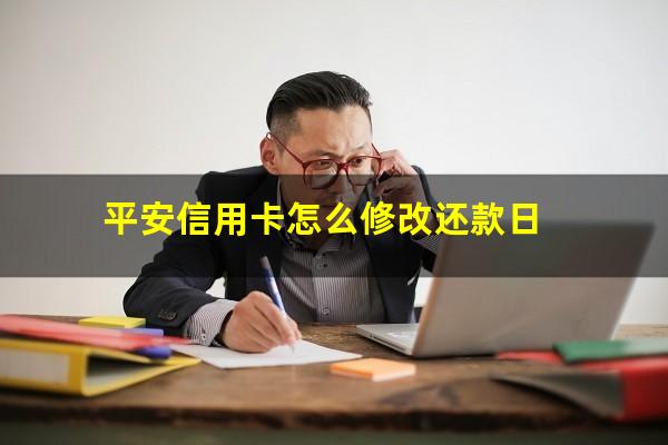 平安信用卡怎么还款流程?平安信用卡怎么修改还款日?