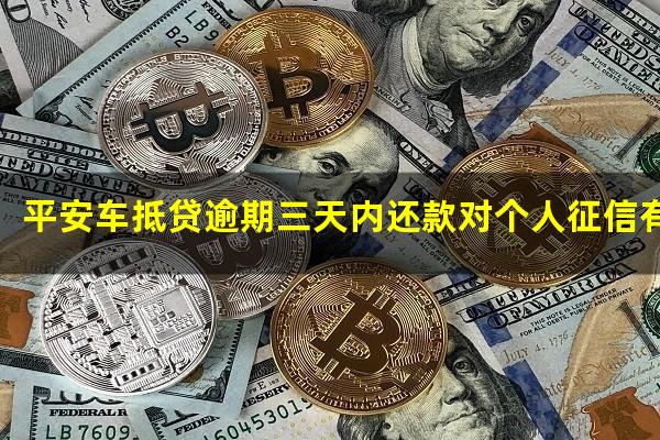 平安车抵贷逾期三天内还款对个人征信有影响吗