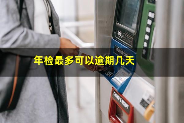 年检最多可以逾期几天