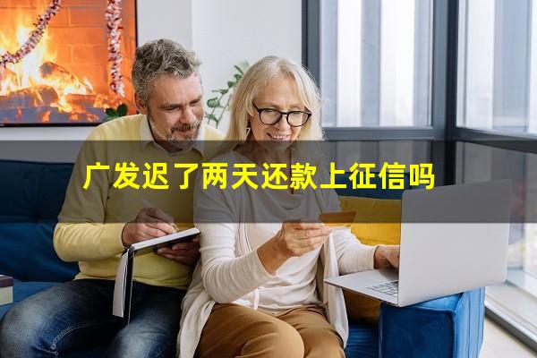 广发银行信用逾期2天还款收我20元手续费?广发迟了两天还款上征信吗?