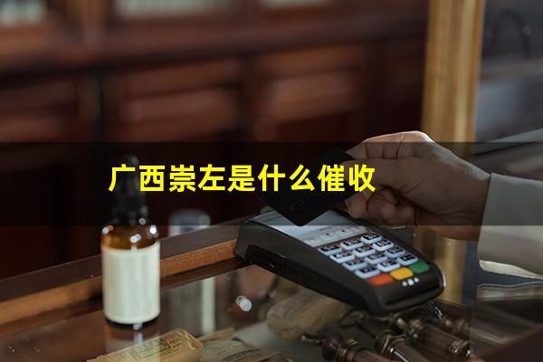 广西崇左是什么催收