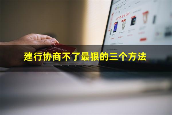 建行信用卡逾期最新规定?建行协商不了最狠的三个方法?