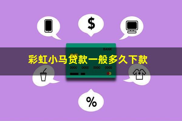 彩虹小马贷款一般多久下款