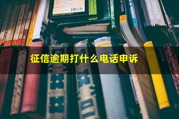 征信逾期打什么电话申诉