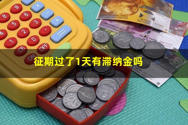 征期过了1天有滞纳金吗