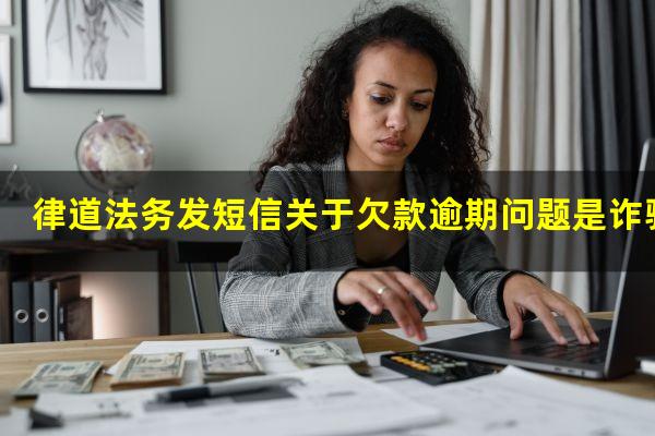 律道法务发短信关于欠款逾期问题是诈骗吗