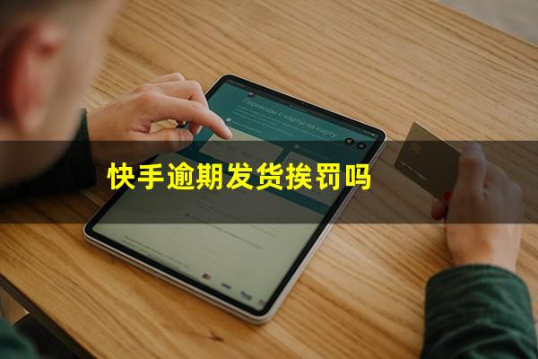 快手逾期发货挨罚吗