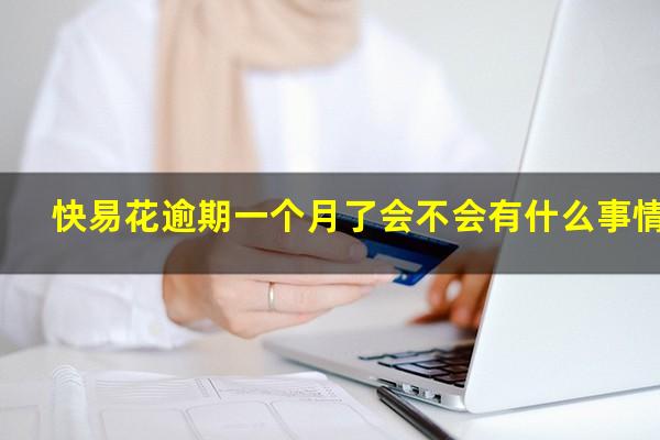 快易花逾期一个月了会不会有什么事情