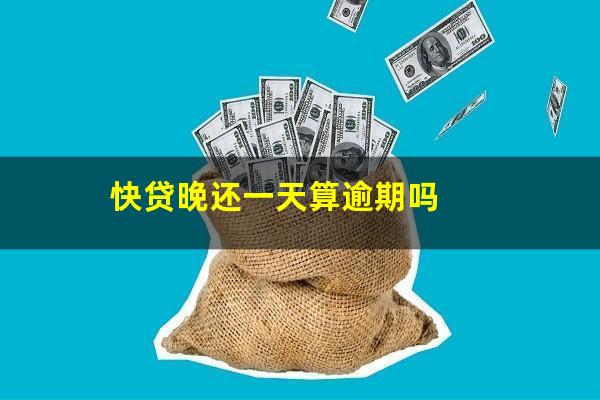 快贷晚还一天算逾期吗