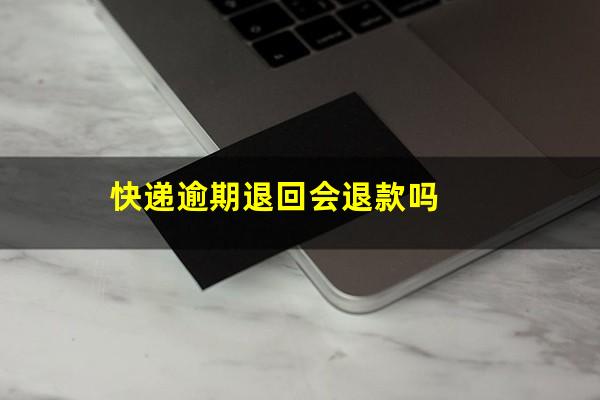 快递逾期退回会退款吗