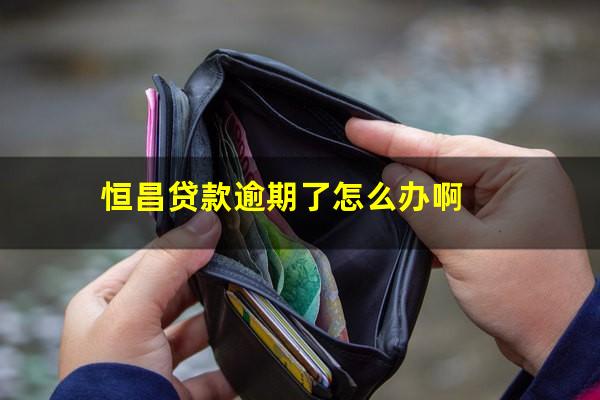 恒昌贷款逾期了怎么办啊