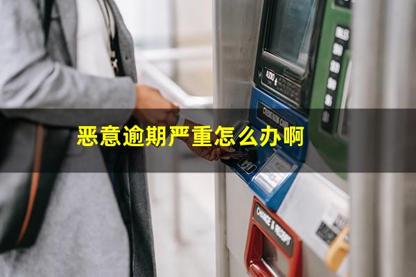 恶意逾期严重怎么办啊