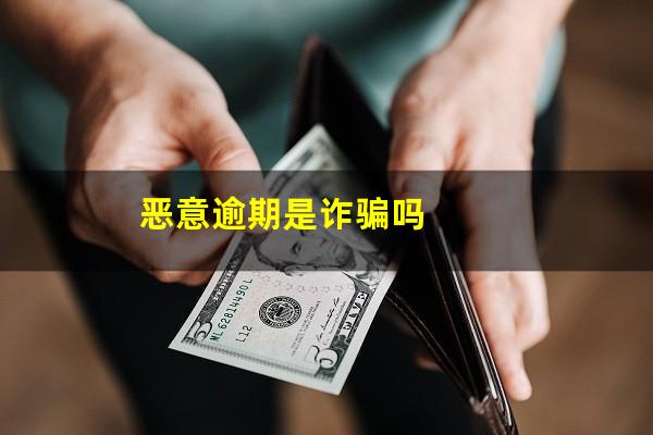 恶意逾期是诈骗吗