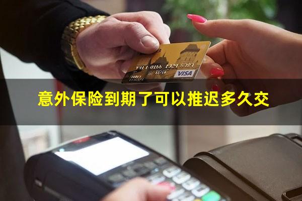 意外保险到期了可以推迟多久交