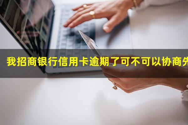 招商逾期可以协商还款吗?我招商银行信用卡逾期了可不可以协商先还一半?