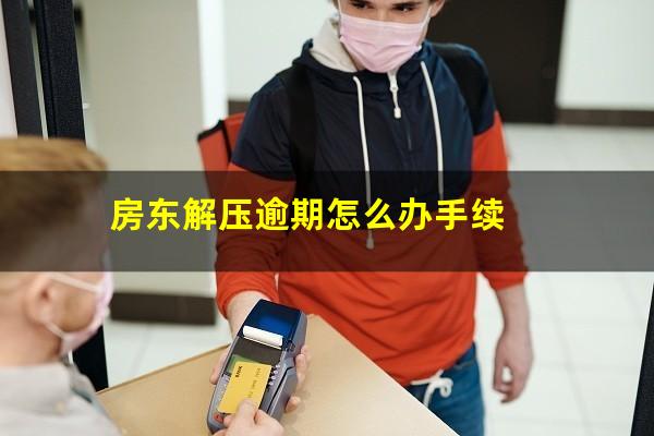 房东解压逾期怎么办手续
