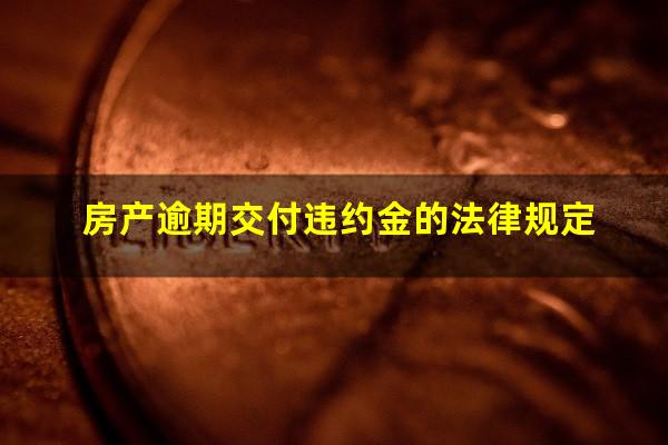 房产逾期交付违约金的法律规定