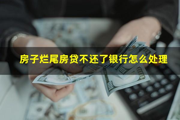 房子烂尾房贷不还了银行怎么处理