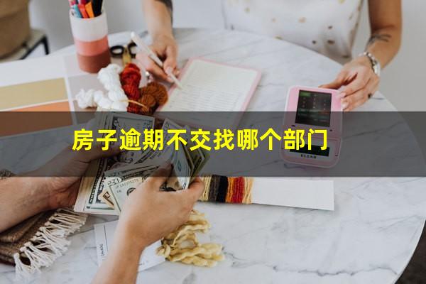 房子逾期不交找哪个部门