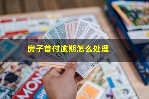 房子首付逾期怎么处理